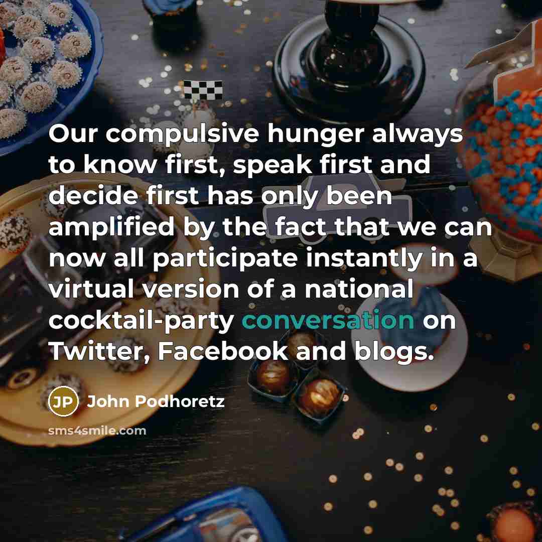 “Our compulsive hunger always to know first, speak first and…” quote by John Podhoretz