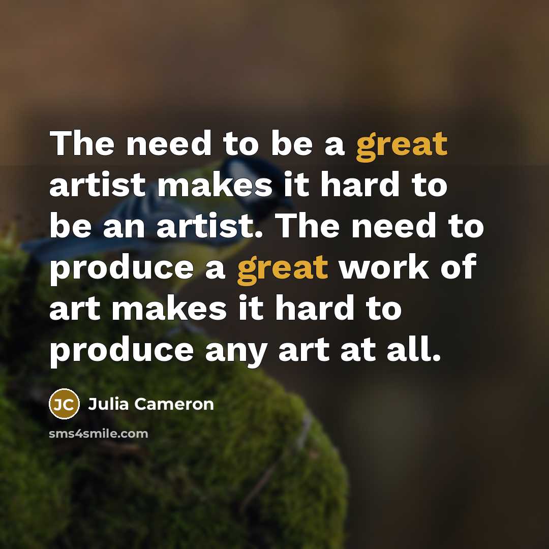 “The need to be a great artist makes it hard…” quote by Julia Cameron
