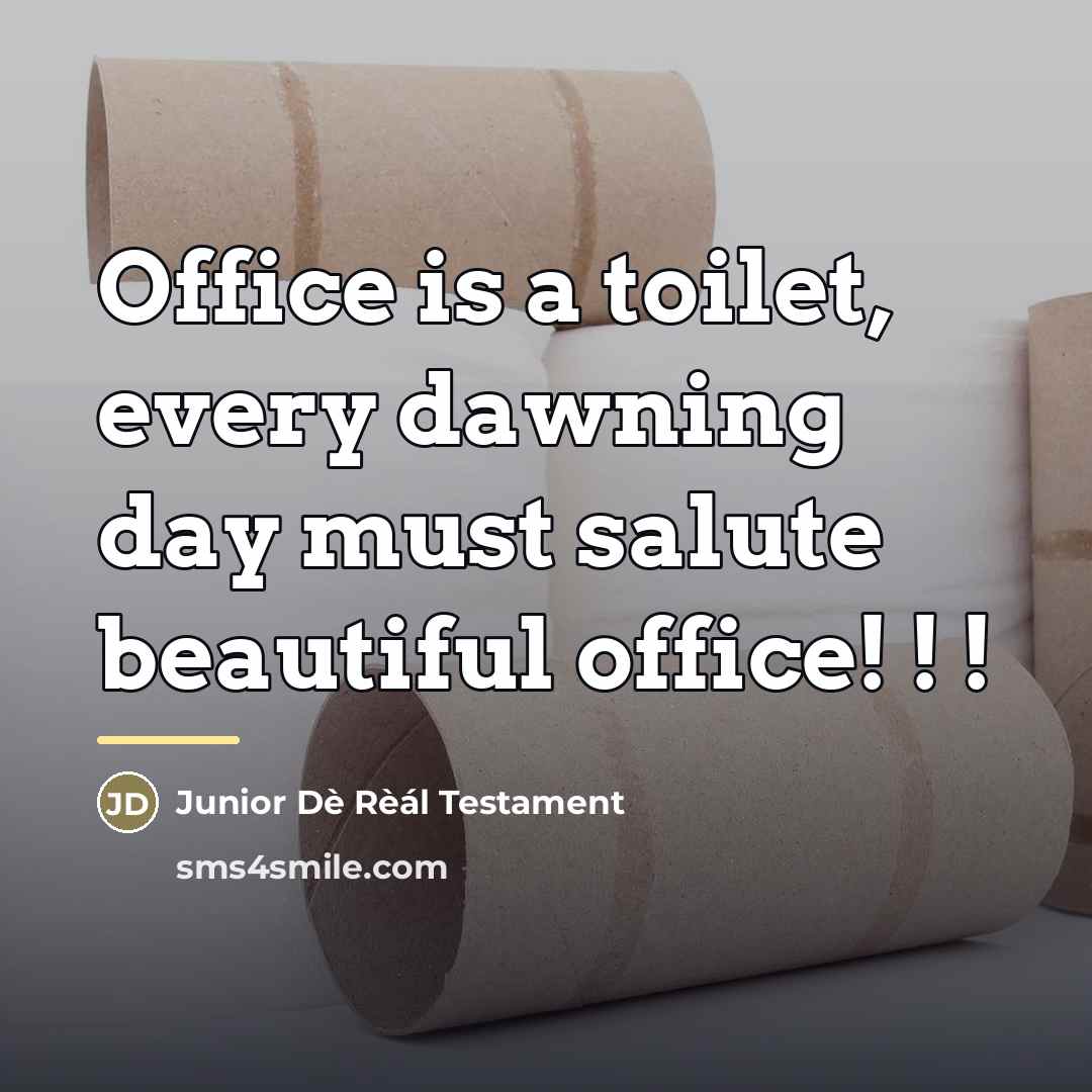 “Office is a toilet, every dawning day must salute beautiful…” quote by Junior Dè Rèál Testament