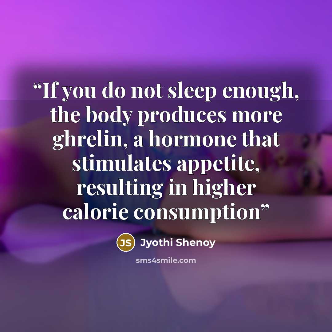 “If you do not sleep enough, the body produces more ghrelin, a hormone that stimulates appetite, resulting in higher calorie consumption” quote by Jyothi Shenoy
