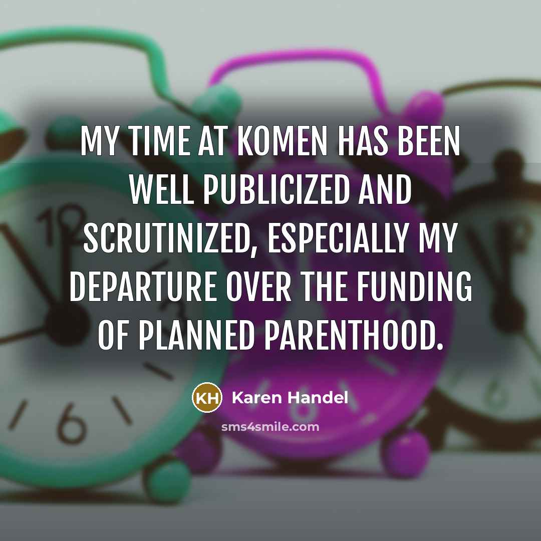 “My time at Komen has been well publicized and scrutinized,…” quote by Karen Handel