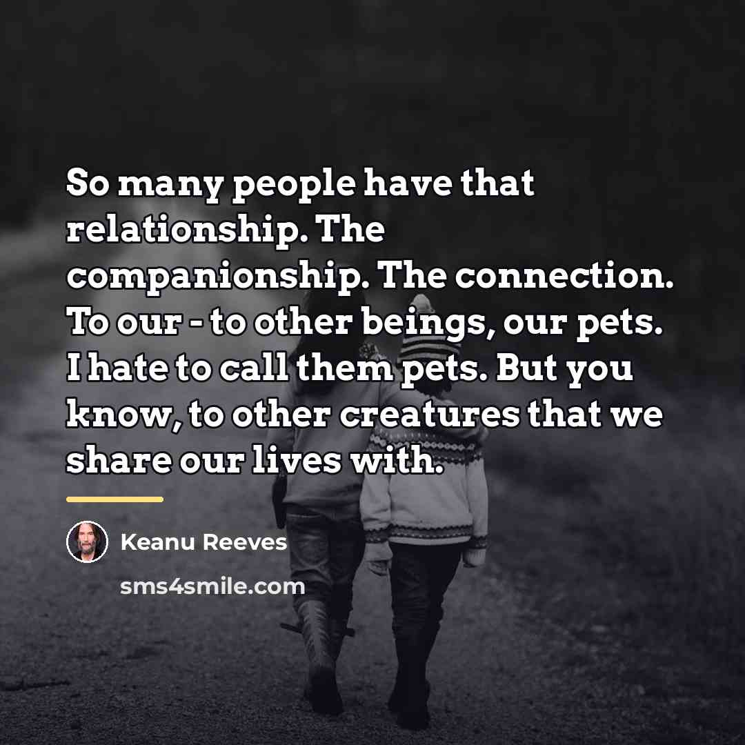 “So many people have that relationship. The companionship. The connection.…” quote by Keanu Reeves