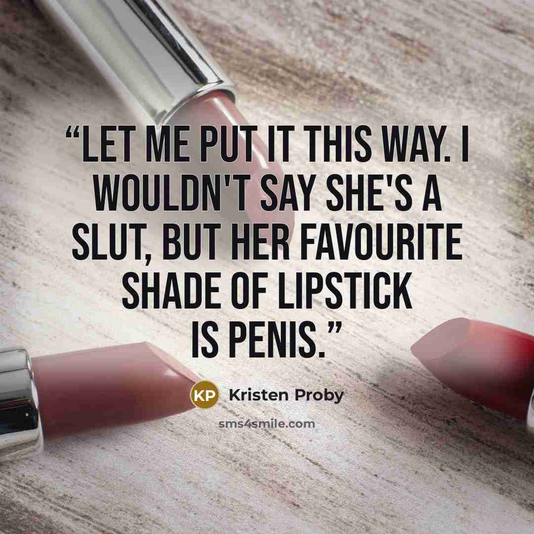 “Let me put it this way. I wouldn't say she's a slut, but her favourite shade of lipstick is penis.” quote by Kristen Proby