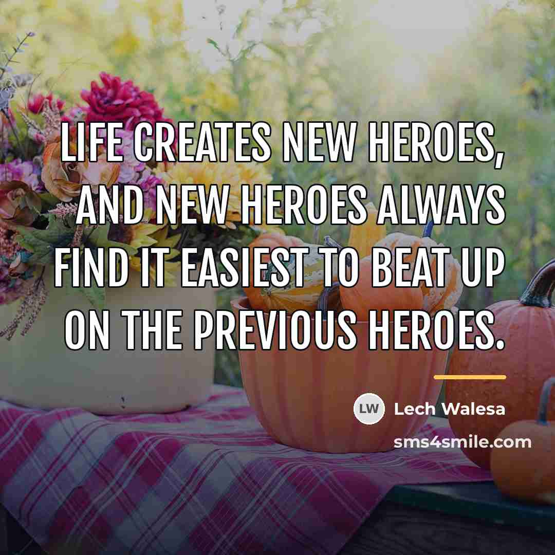 “Life creates new heroes, and new heroes always find it…” quote by Lech Walesa