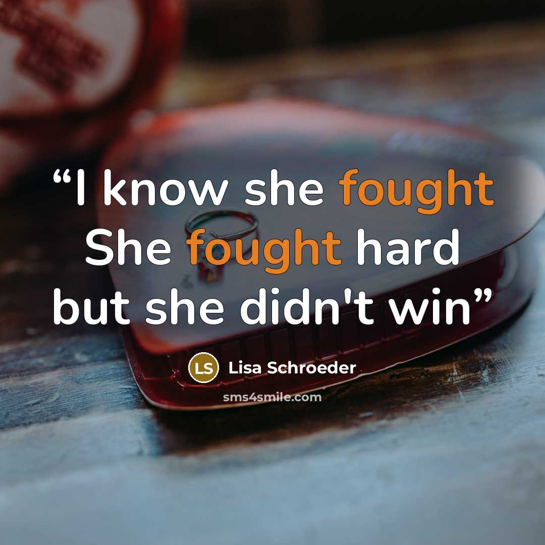“I know she fought She fought hard but she didn't win” quote by Lisa Schroeder