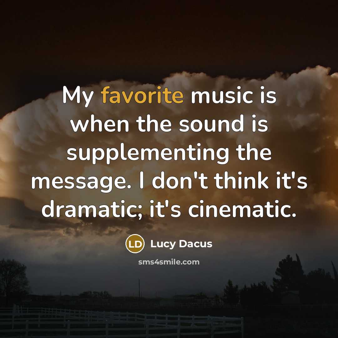 “My favorite music is when the sound is supplementing the message. I don't think it's dramatic; it's cinematic.” quote by Lucy Dacus