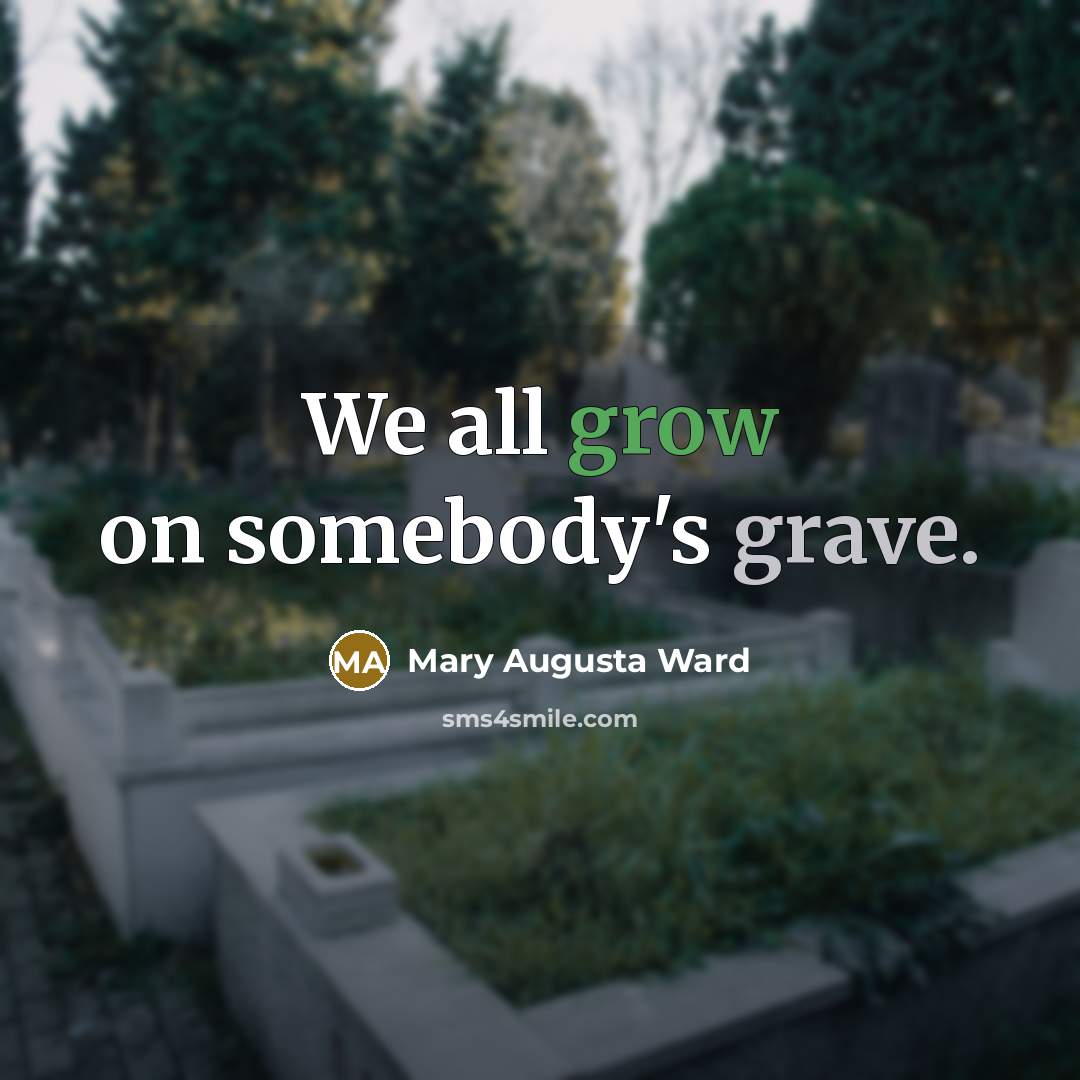 “We all grow on somebody's grave.…” quote by Mary Augusta Ward
