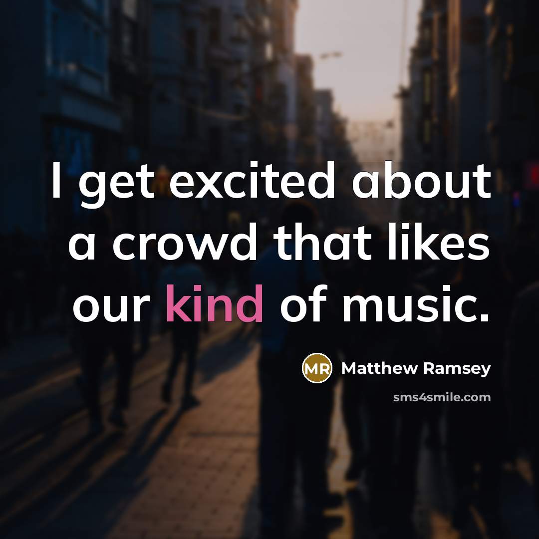 “I get excited about a crowd that likes our kind…” quote by Matthew Ramsey