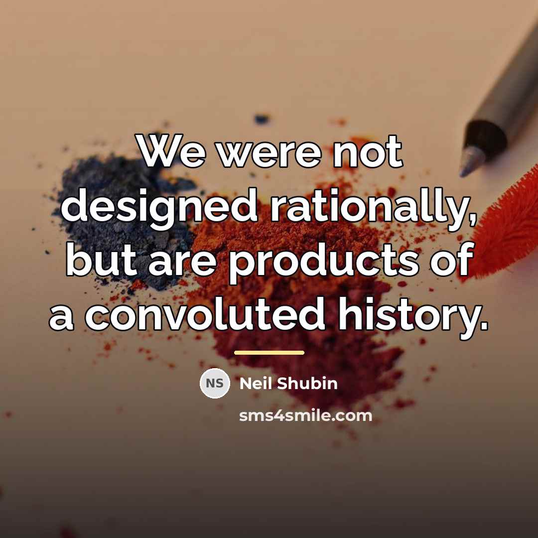 “We were not designed rationally, but are products of a…” quote by Neil Shubin
