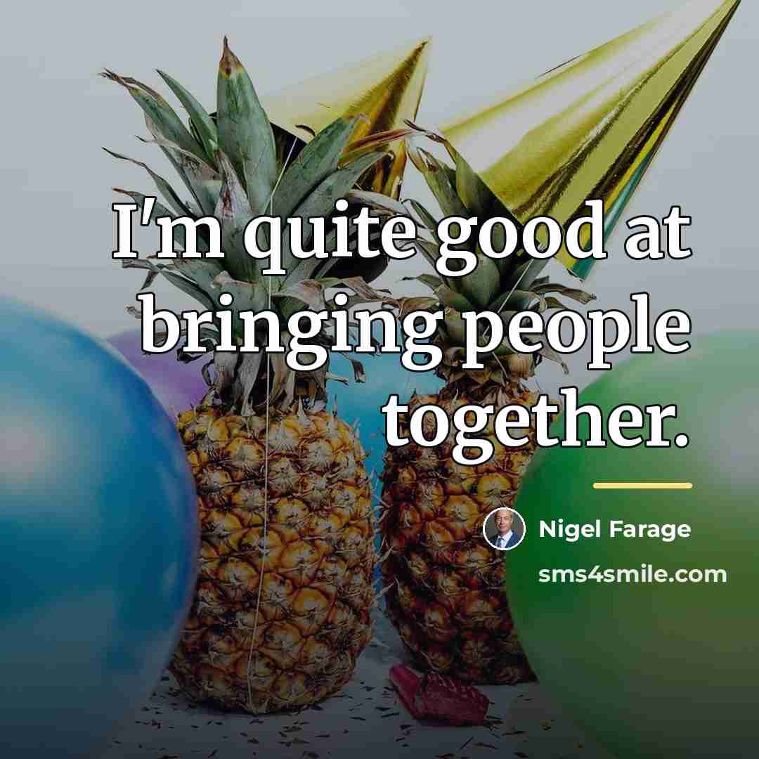 “I'm quite good at bringing people together.…” quote by Nigel Farage