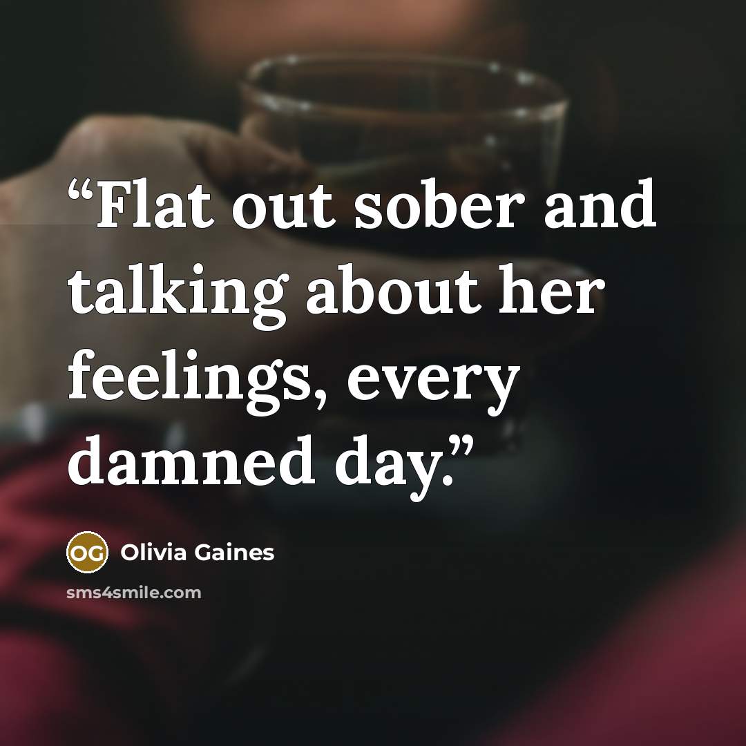 “Flat out sober and talking about her feelings, every damned day.” quote by Olivia Gaines