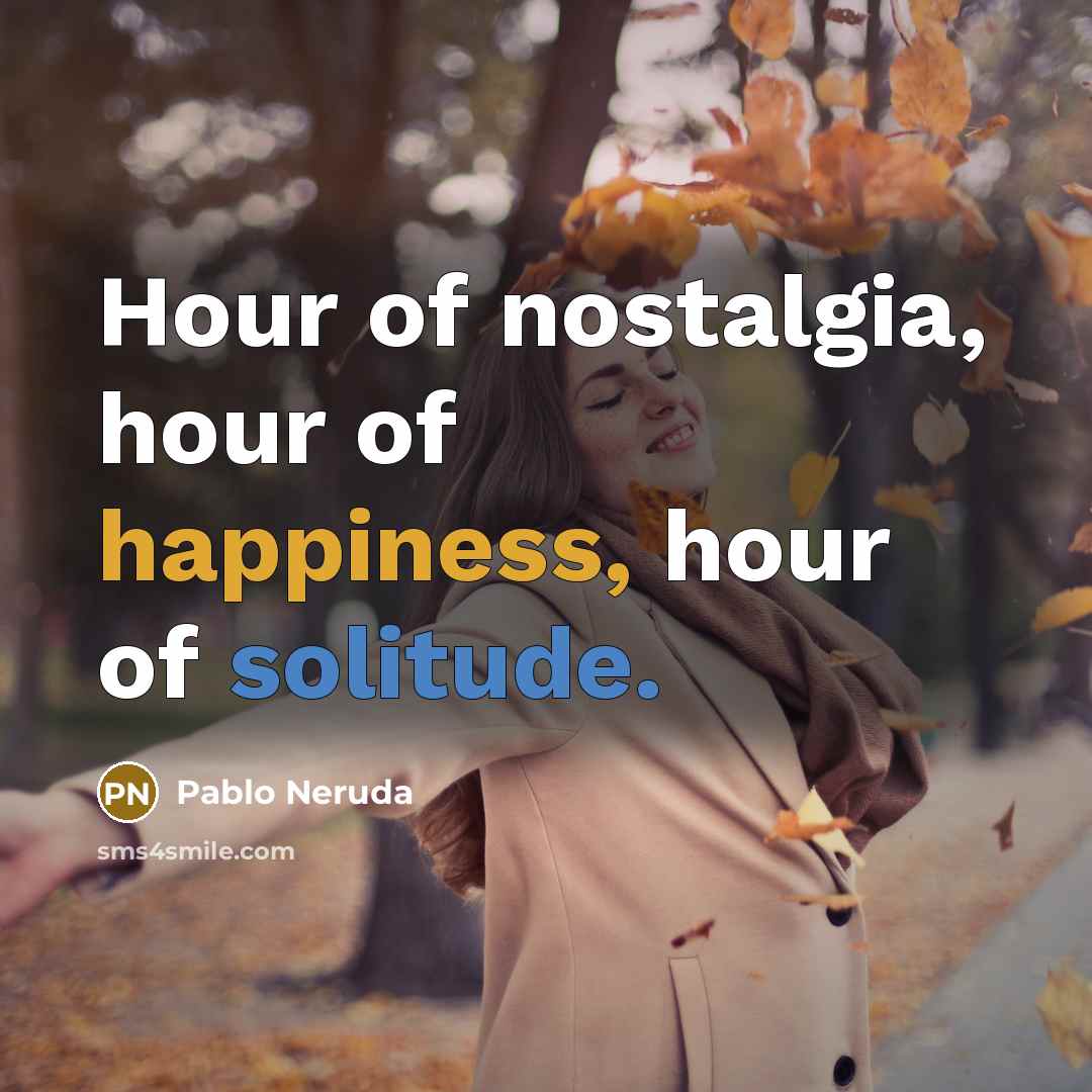 “Hour of nostalgia, hour of happiness, hour of solitude.…” quote by Pablo Neruda