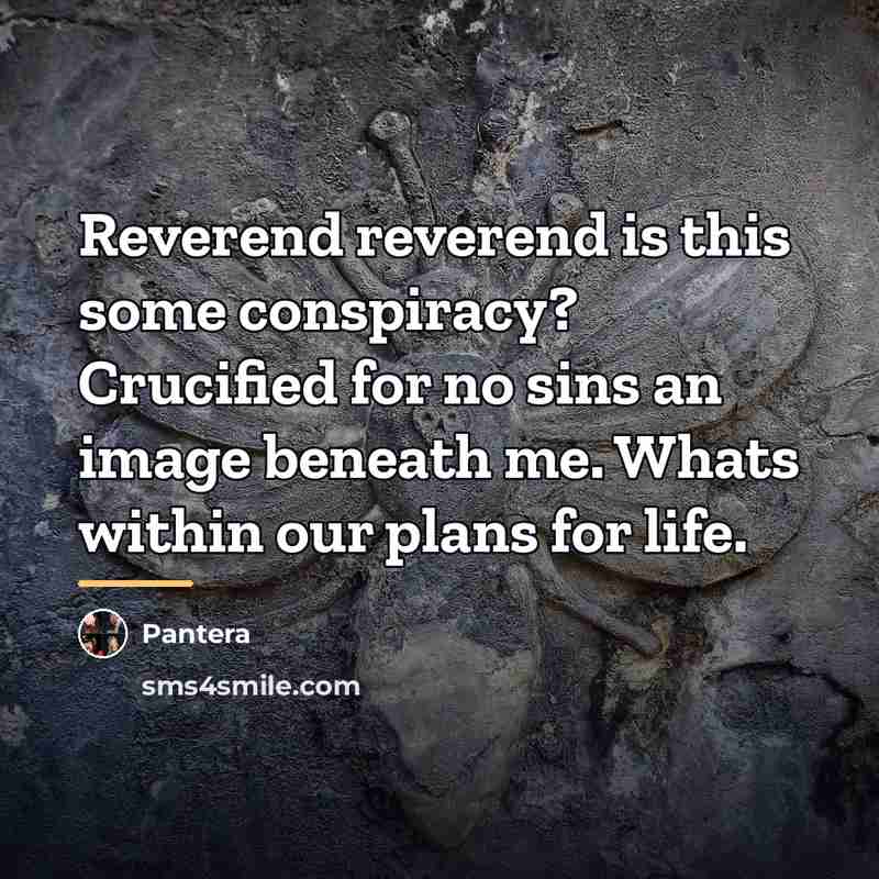 “Reverend reverend is this some conspiracy? Crucified for no sins…” quote by Pantera
