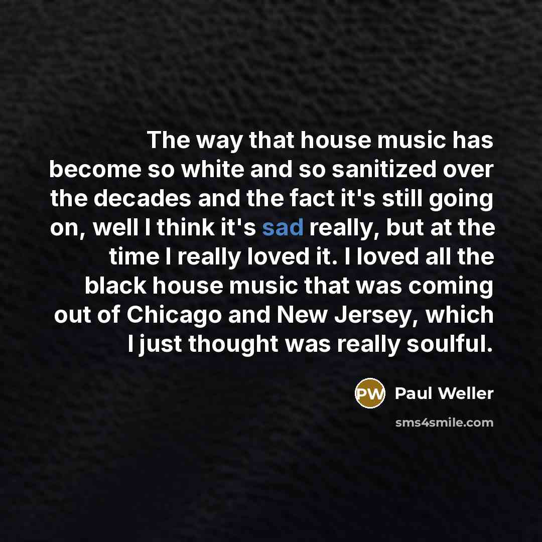 “The way that house music has become so white and…” quote by Paul Weller