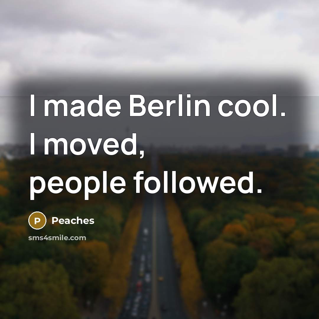 “I made Berlin cool. I moved, people followed.…” quote by Peaches