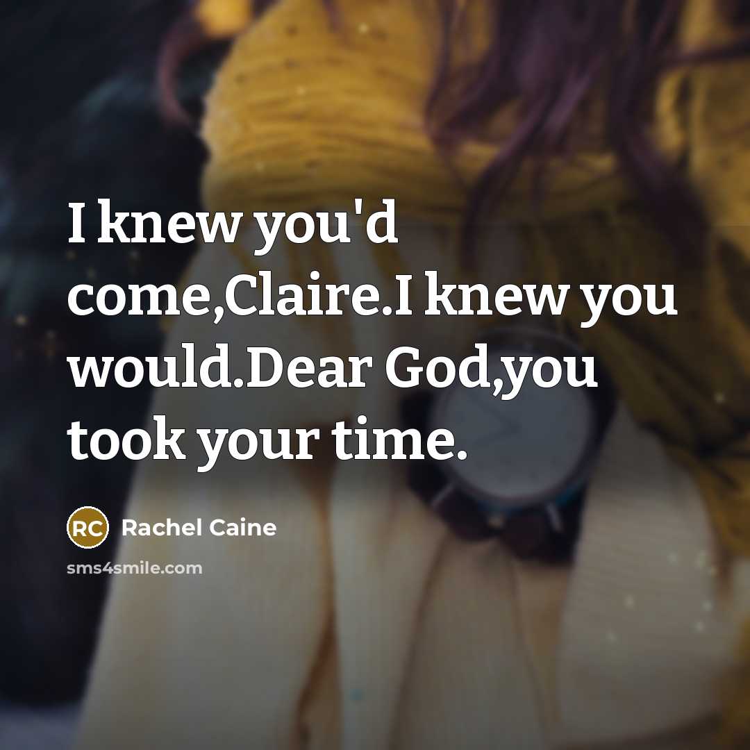 “I knew you'd come,Claire.I knew you would.Dear God,you took your…” quote by Rachel Caine