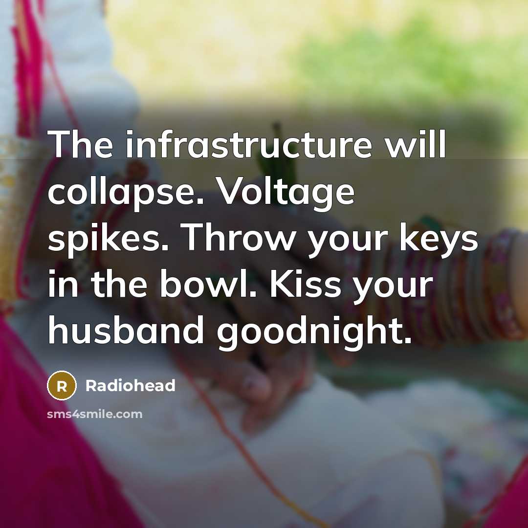 “The infrastructure will collapse. Voltage spikes. Throw your keys in the bowl. Kiss your husband goodnight.” quote by Radiohead