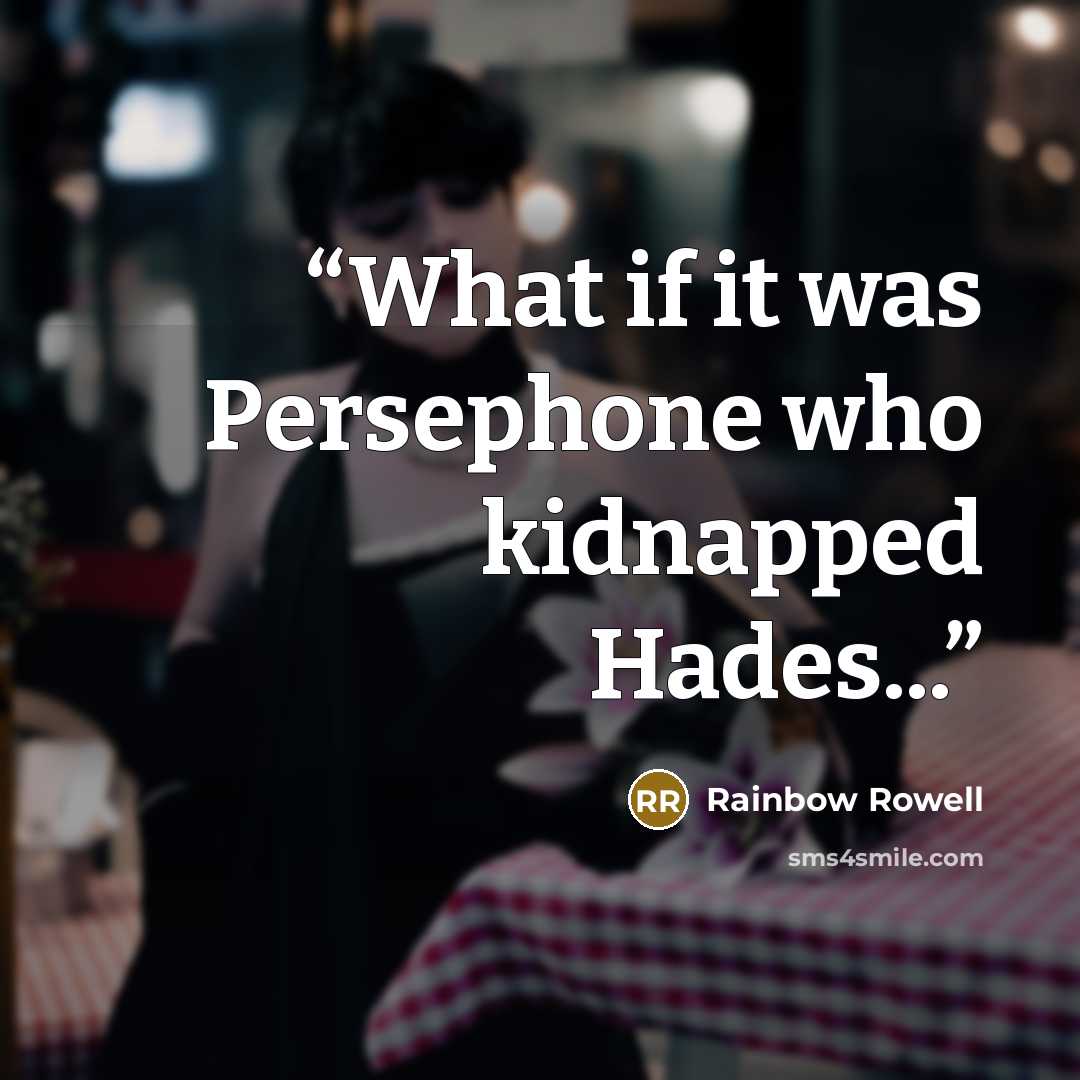 “What if it was Persephone who kidnapped Hades...” quote by Rainbow Rowell