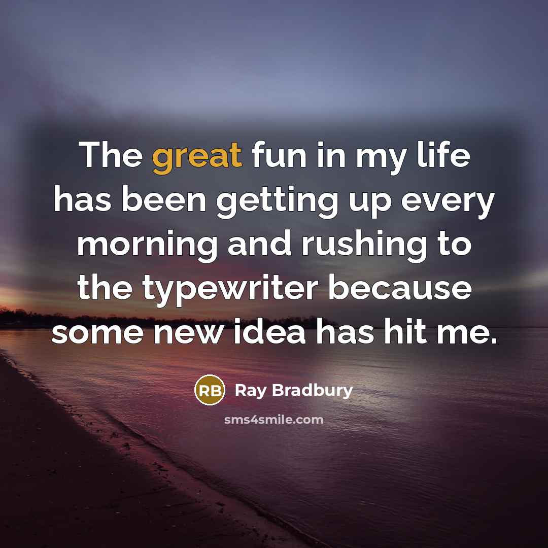 “The great fun in my life has been getting up…” quote by Ray Bradbury