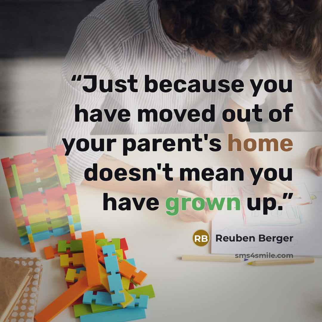 “Just because you have moved out of your parent's home doesn't mean you have grown up.” quote by Reuben Berger