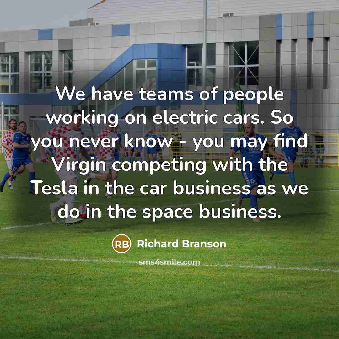 “We have teams of people working on electric cars. So…” quote by Richard Branson