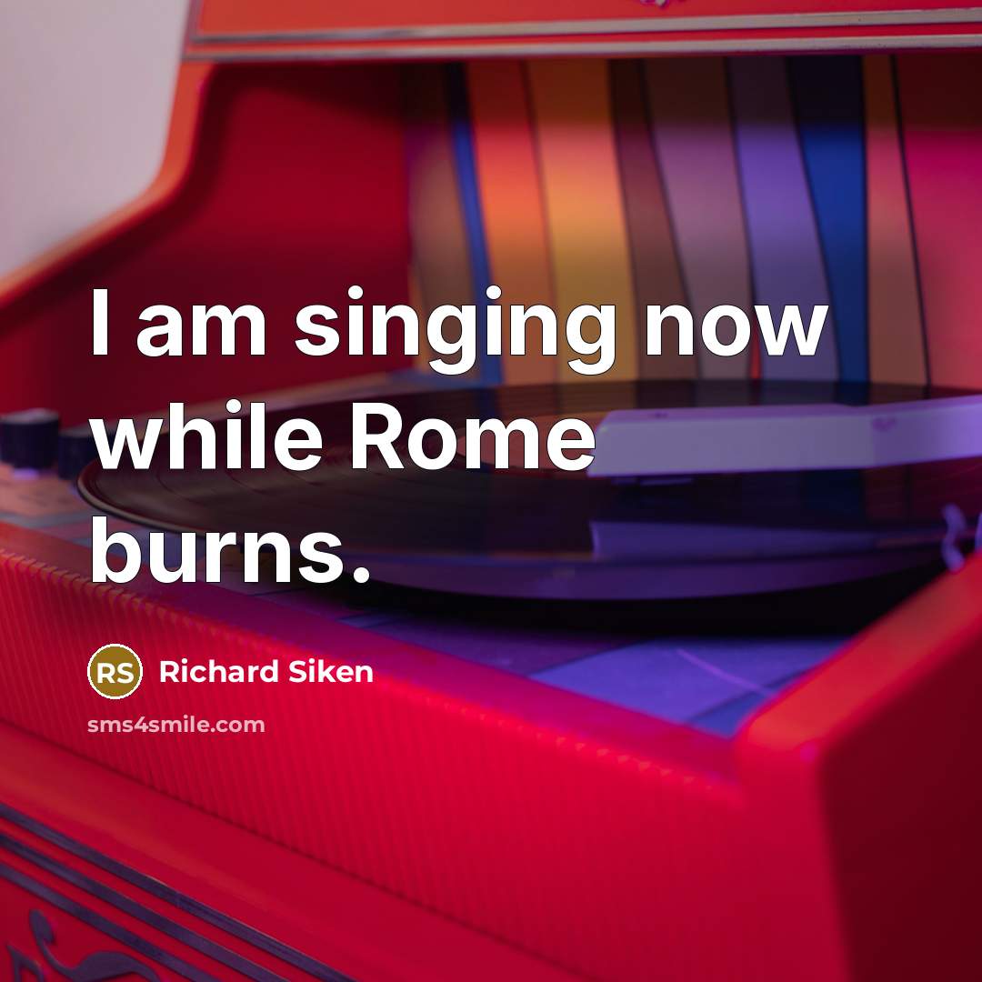 “I am singing now while Rome burns.…” quote by Richard Siken