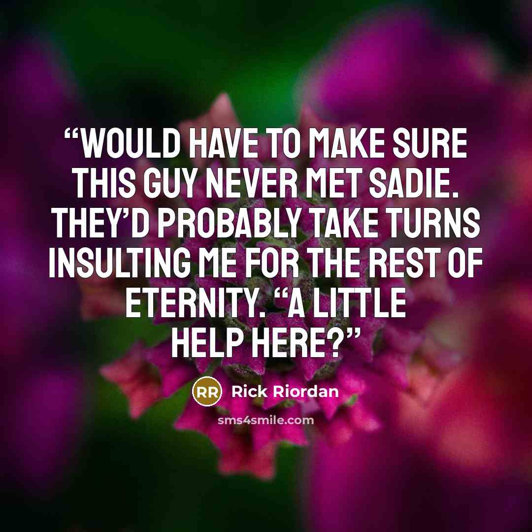 “would have to make sure this guy never met Sadie. They’d probably take turns insulting me for the rest of eternity. “A little help here?” quote by Rick Riordan