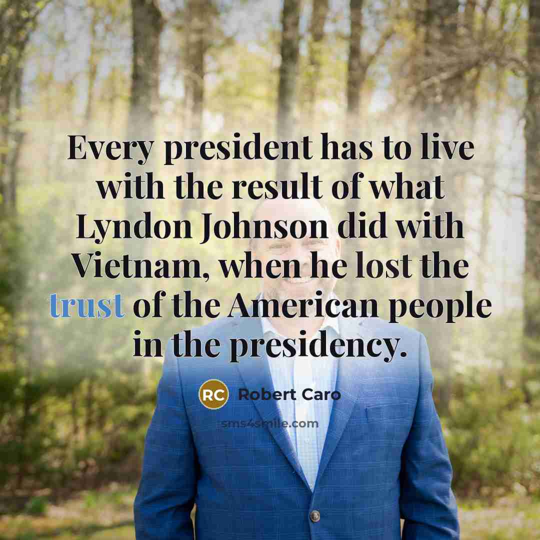 “Every president has to live with the result of what…” quote by Robert Caro