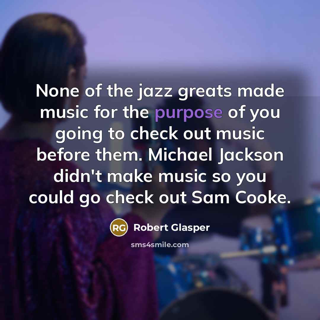 “None of the jazz greats made music for the purpose…” quote by Robert Glasper