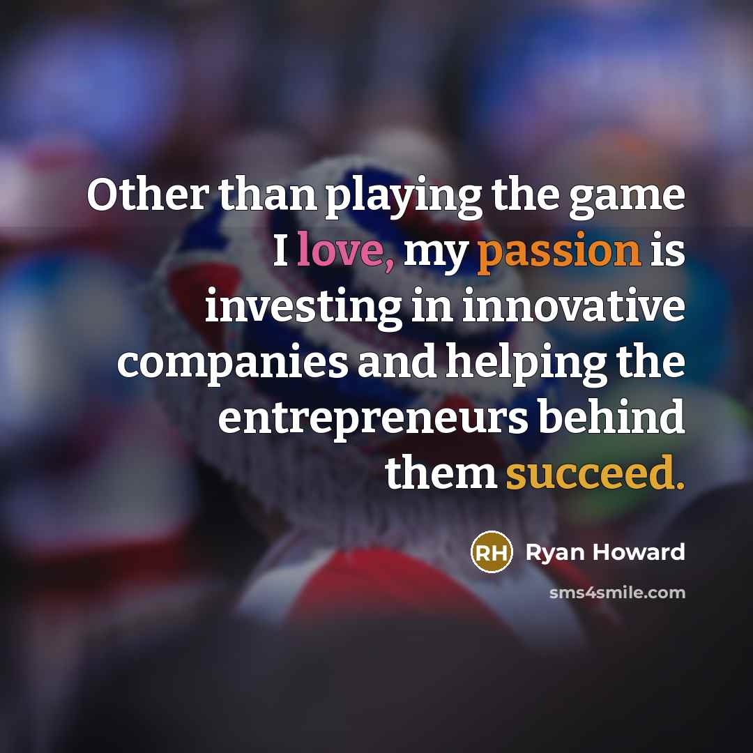 “Other than playing the game I love, my passion is…” quote by Ryan Howard