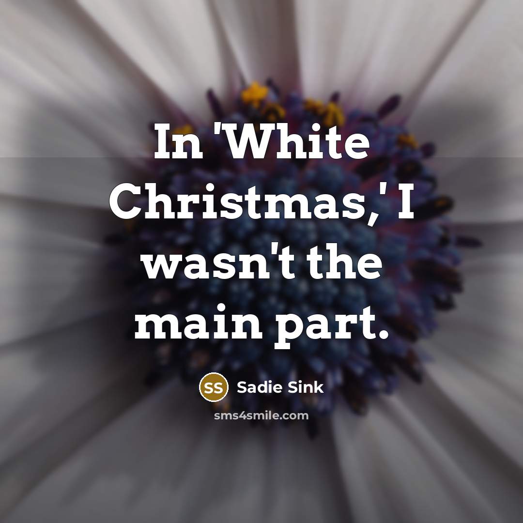 “In 'White Christmas,' I wasn't the main part.…” quote by Sadie Sink