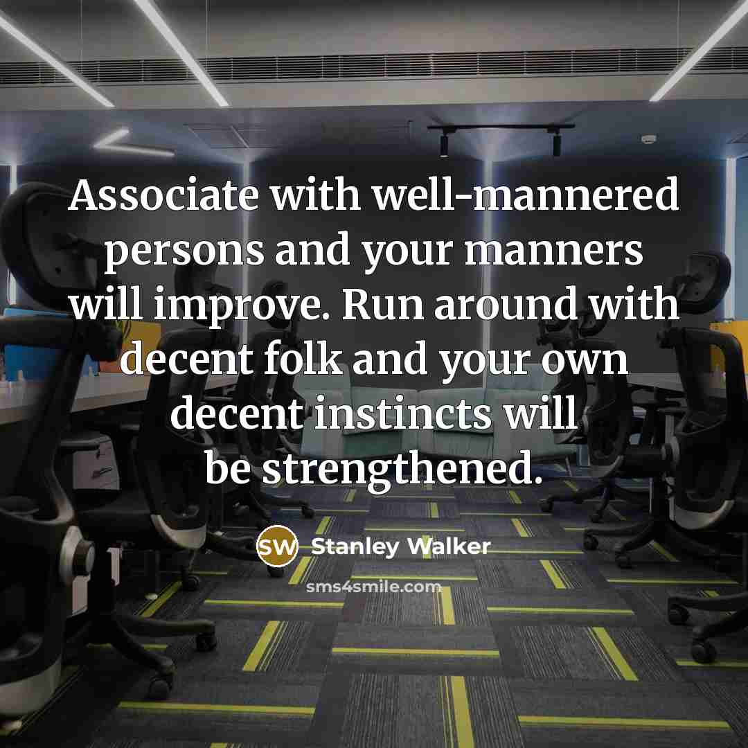 “Associate with well-mannered persons and your manners will improve. Run…” quote by Stanley Walker
