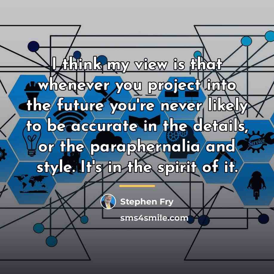 “I think my view is that whenever you project into…” quote by Stephen Fry