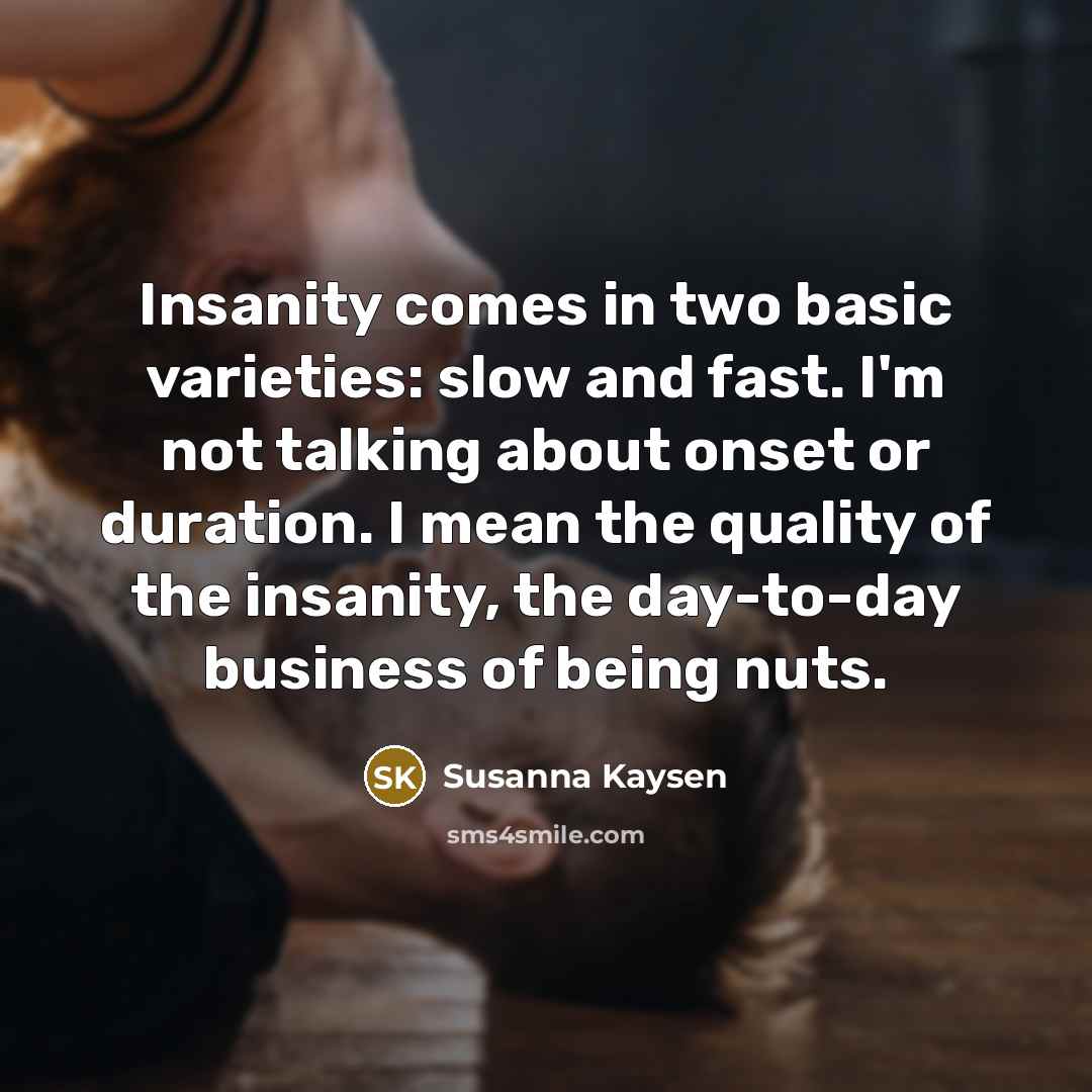 “Insanity comes in two basic varieties: slow and fast. I'm…” quote by Susanna Kaysen