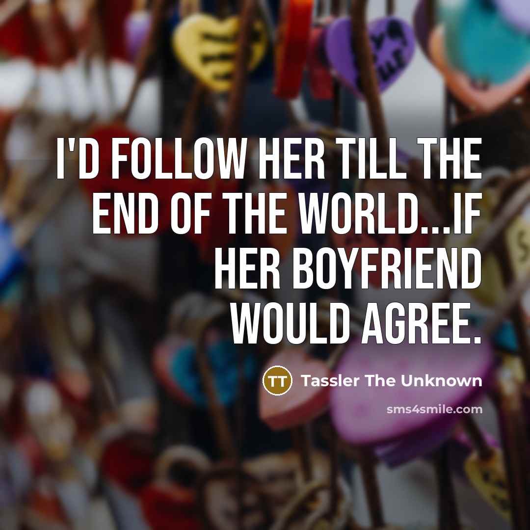 “I'd follow her till the end of the world...if her…” quote by Tassler The Unknown