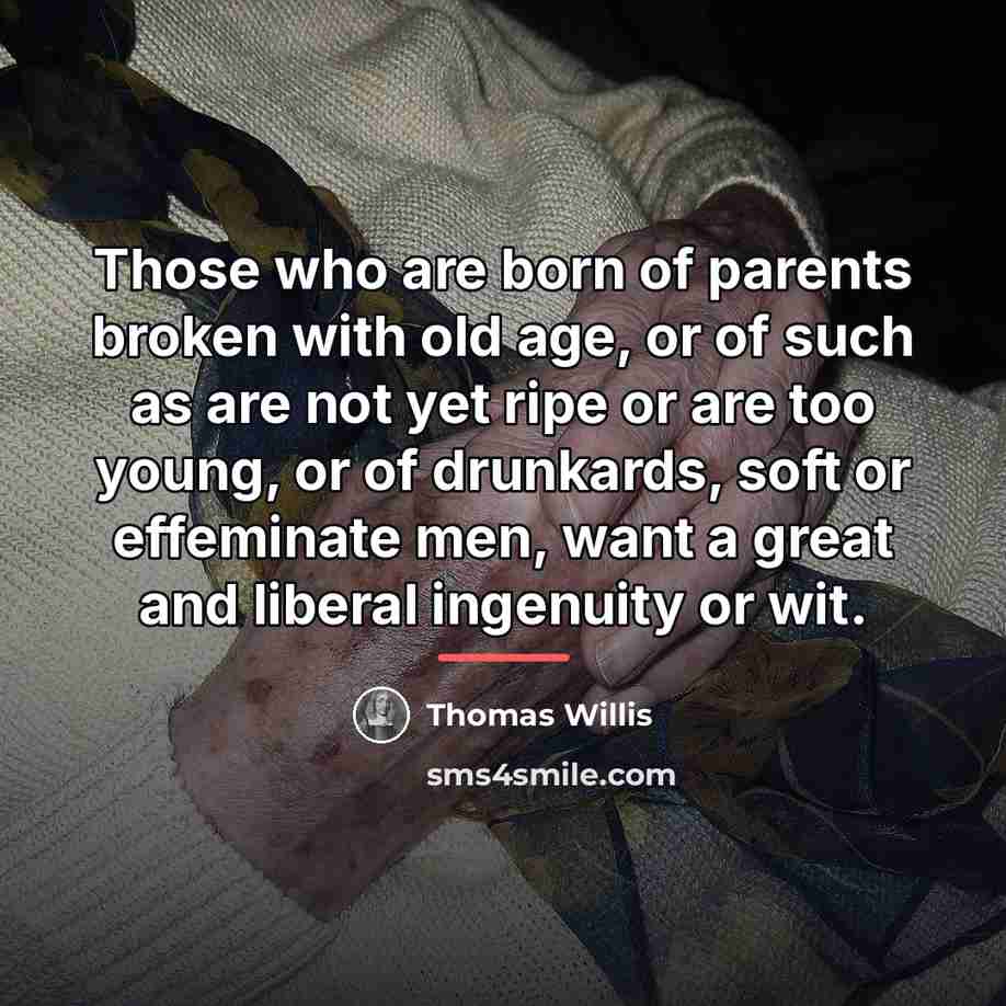 “Those who are born of parents broken with old age,…” quote by Thomas Willis