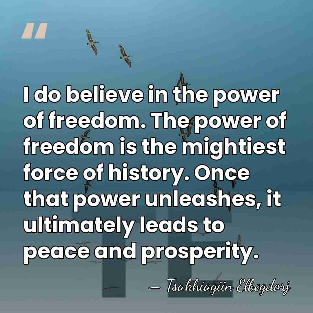 I do believe in the power of freedom. The power of freedom&hellip; - Tsakhiagiin Elbegdorj