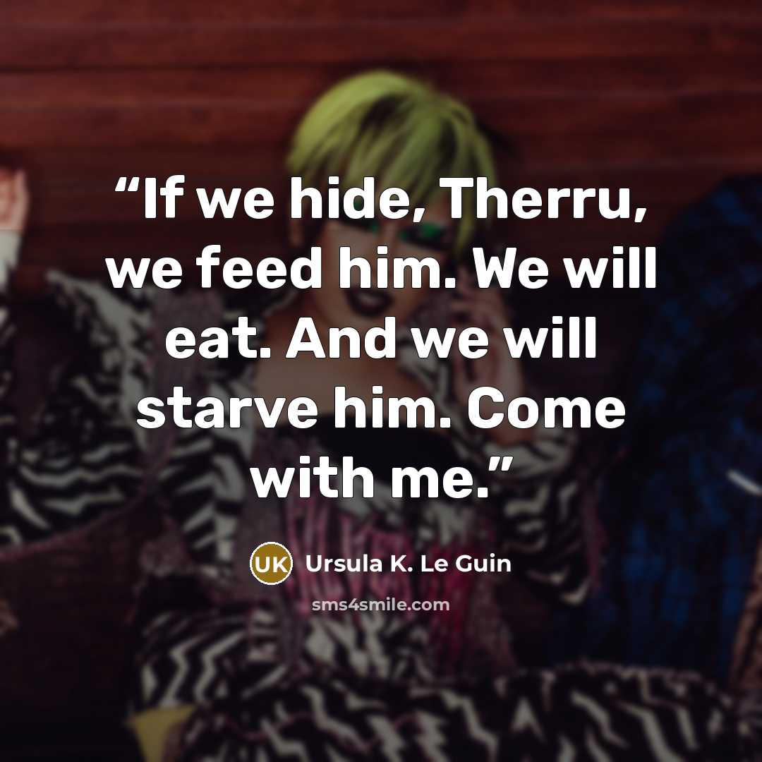 “If we hide, Therru, we feed him. We will eat. And we will starve him. Come with me.” quote by Ursula K. Le Guin