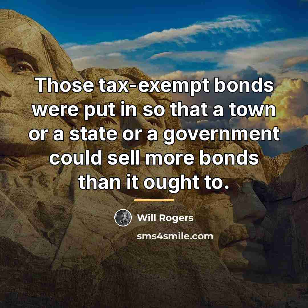 “Those tax-exempt bonds were put in so that a town…” quote by Will Rogers