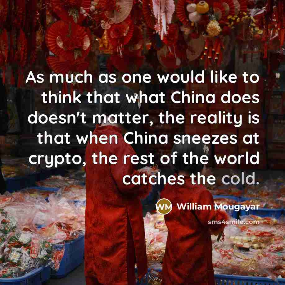 “As much as one would like to think that what China does doesn't matter, the reality is that when China sneezes at crypto, the rest of the world catches the cold.” quote by William Mougayar