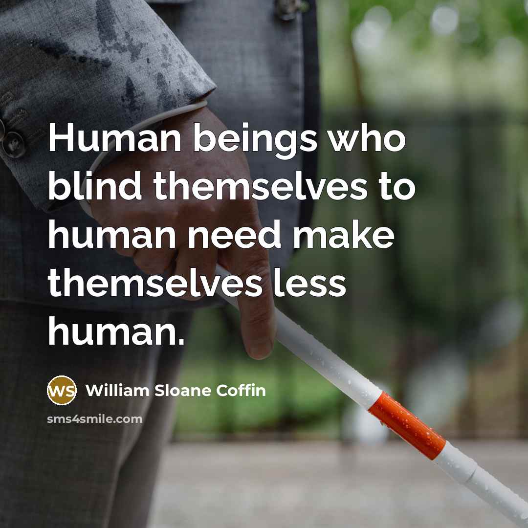 “Human beings who blind themselves to human need make themselves…” quote by William Sloane Coffin