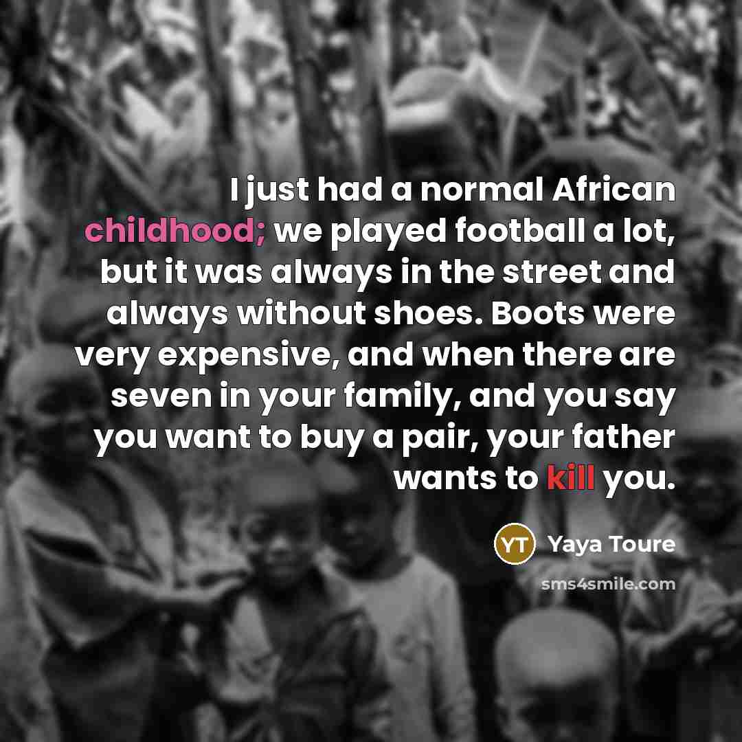 “I just had a normal African childhood; we played football…” quote by Yaya Toure