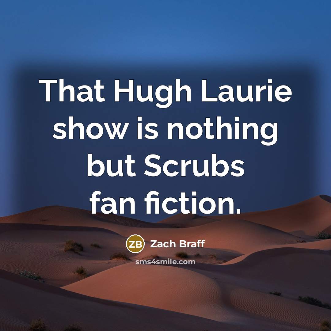 “That Hugh Laurie show is nothing but Scrubs fan fiction.…” quote by Zach Braff