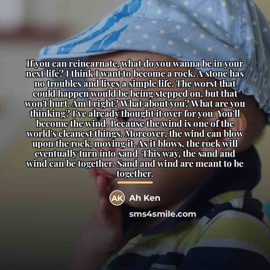 “If you can reincarnate, what do you wanna be in…” quote by Ah Ken