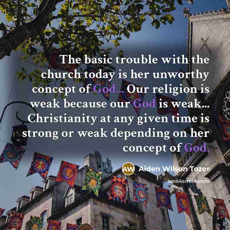 “The basic trouble with the church today is her unworthy…” quote by Aiden Wilson Tozer