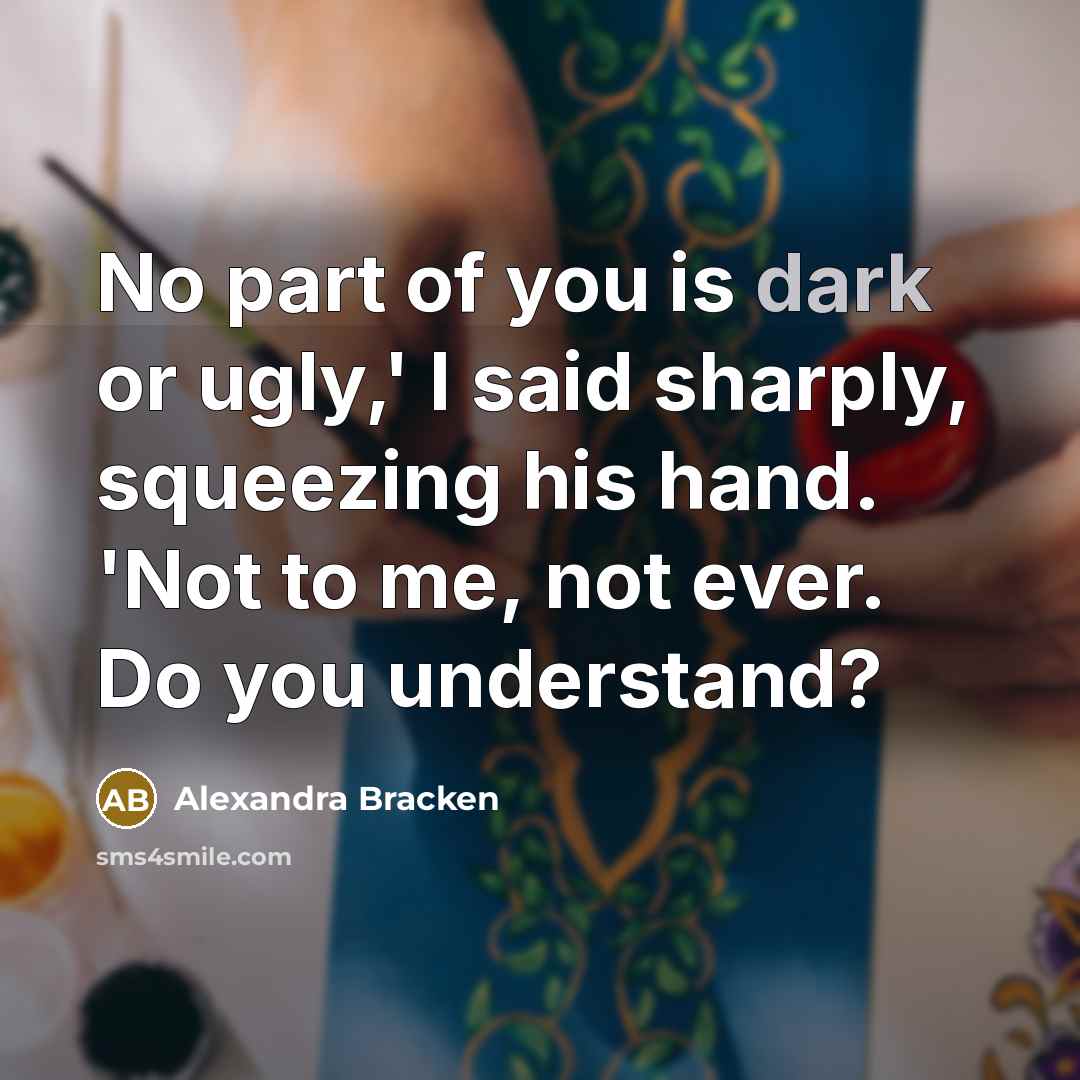 “No part of you is dark or ugly,' I said…” quote by Alexandra Bracken