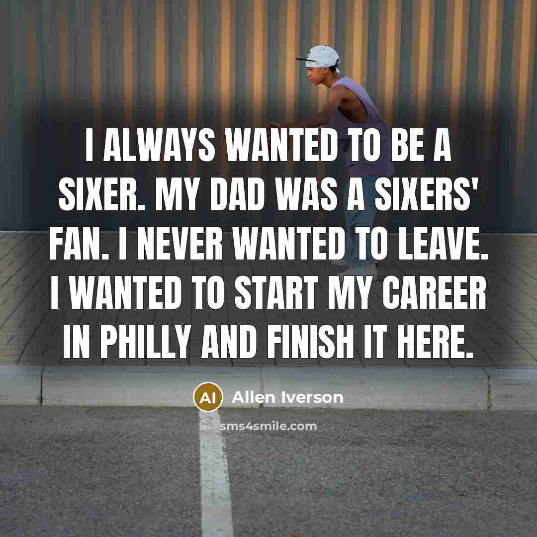 “I always wanted to be a Sixer. My dad was…” quote by Allen Iverson