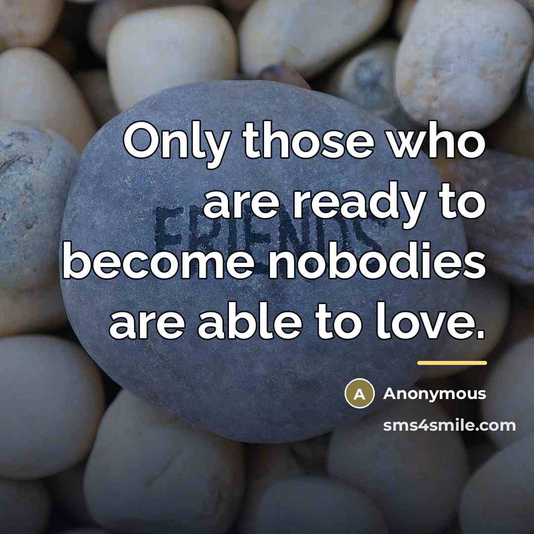 “Only those who are ready to become nobodies are able…” quote by Anonymous