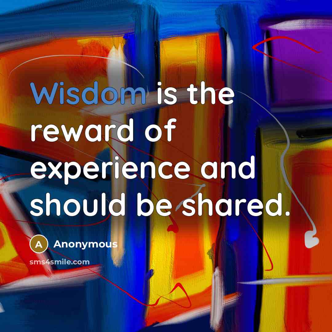 “Wisdom is the reward of experience and should be shared.…” quote by Anonymous