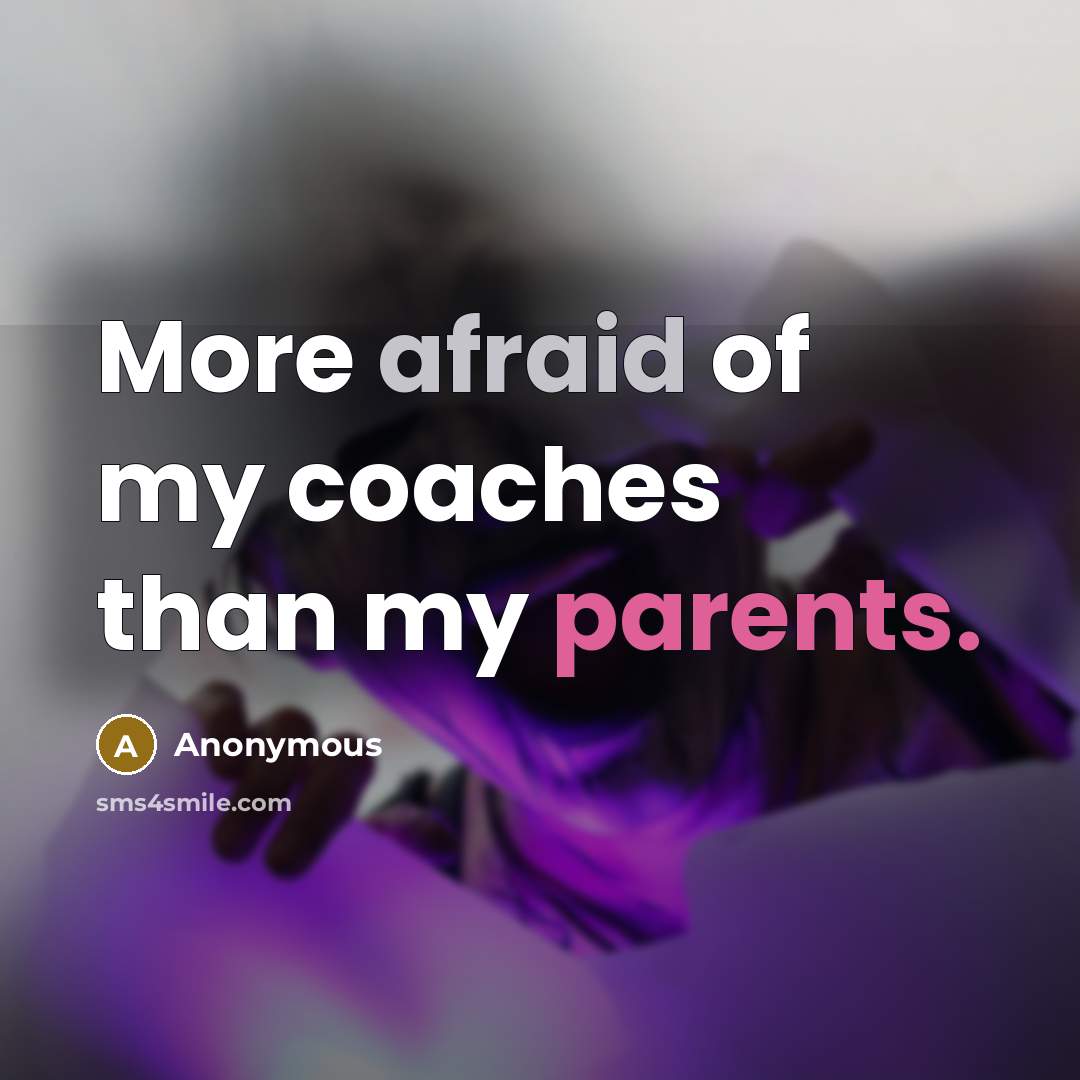 “More afraid of my coaches than my parents.” quote by Anonymous
